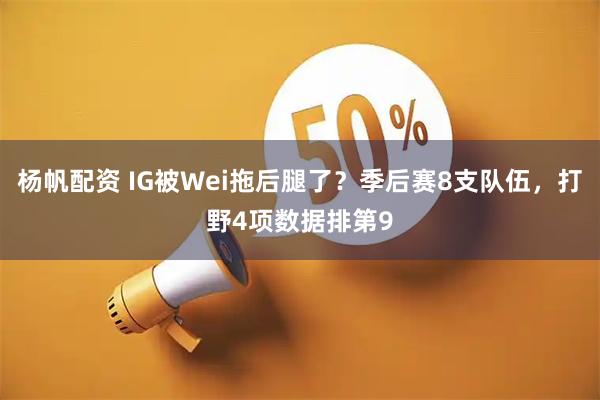 杨帆配资 IG被Wei拖后腿了？季后赛8支队伍，打野4项数据排第9