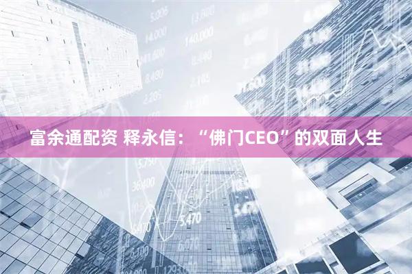 富余通配资 释永信：“佛门CEO”的双面人生
