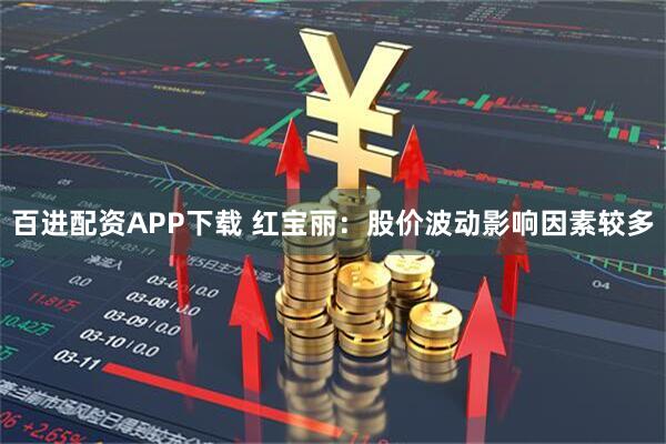 百进配资APP下载 红宝丽：股价波动影响因素较多