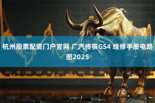 杭州股票配资门户官网 广汽传祺GS4 维修手册电路图2025