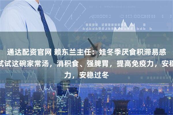 通达配资官网 赖东兰主任：娃冬季厌食积滞易感冒？试试这碗家常汤，消积食、强脾胃，提高免疫力，安稳过冬