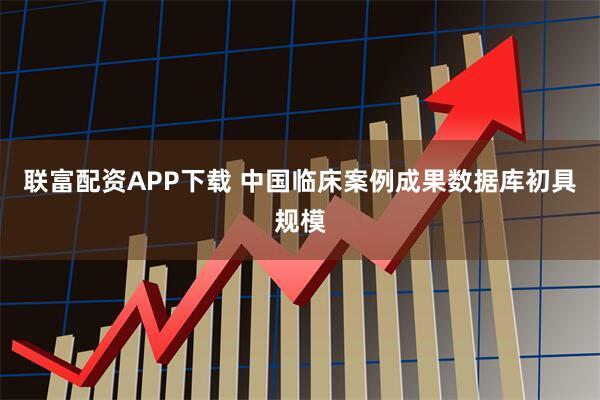 联富配资APP下载 中国临床案例成果数据库初具规模