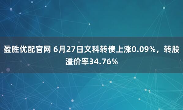 盈胜优配官网 6月27日文科转债上涨0.09%，转股溢价率34.76%
