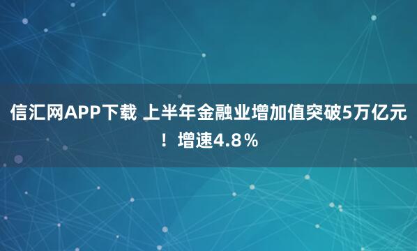 信汇网APP下载 上半年金融业增加值突破5万亿元！增速4.8％