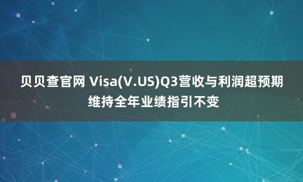 贝贝查官网 Visa(V.US)Q3营收与利润超预期 维持全年业绩指引不变
