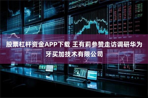 股票杠杆资金APP下载 王有莉参赞走访调研华为牙买加技术有限公司