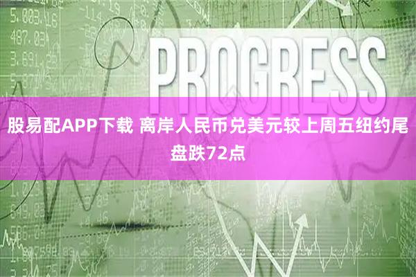 股易配APP下载 离岸人民币兑美元较上周五纽约尾盘跌72点