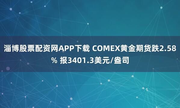 淄博股票配资网APP下载 COMEX黄金期货跌2.58% 报3401.3美元/盎司