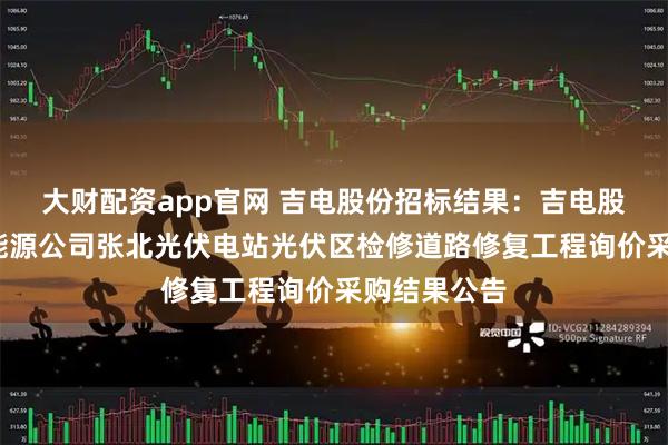 大财配资app官网 吉电股份招标结果：吉电股份-北京新能源公司张北光伏电站光伏区检修道路修复工程询价采购结果公告