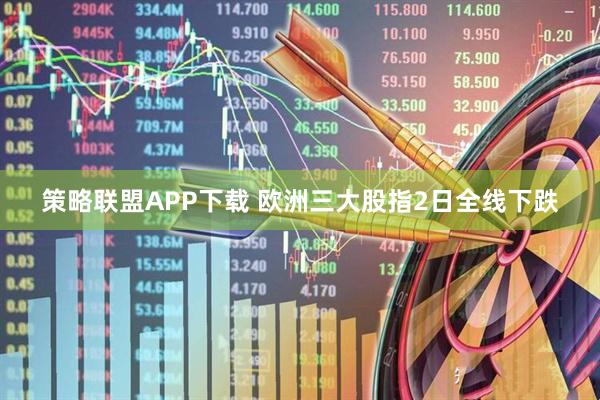 策略联盟APP下载 欧洲三大股指2日全线下跌