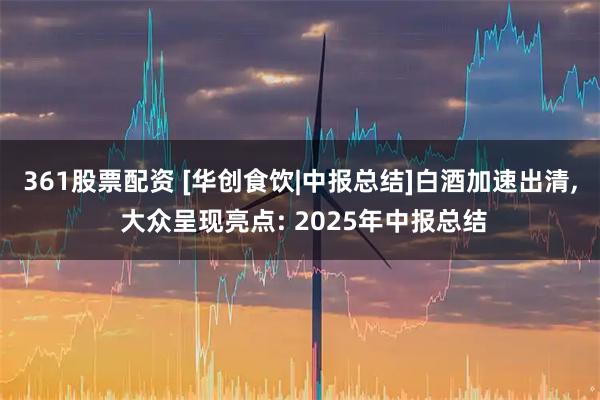 361股票配资 [华创食饮|中报总结]白酒加速出清, 大众呈现亮点: 2025年中报总结