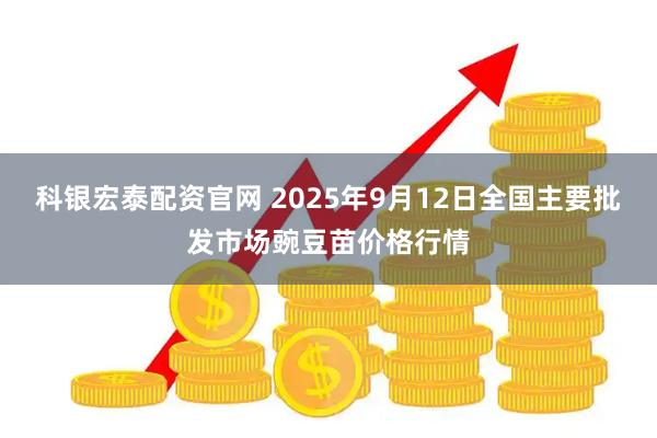 科银宏泰配资官网 2025年9月12日全国主要批发市场豌豆苗价格行情