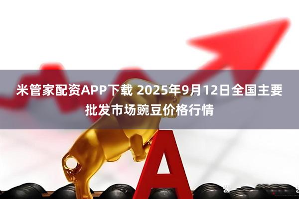 米管家配资APP下载 2025年9月12日全国主要批发市场豌豆价格行情