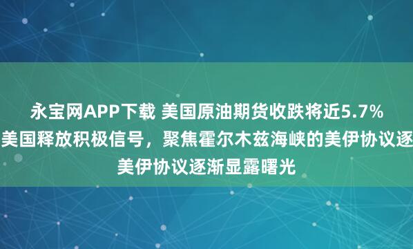 永宝网APP下载 美国原油期货收跌将近5.7%，卡塔尔与美国释放积极信号，聚焦霍尔木兹海峡的美伊协议逐渐显露曙光