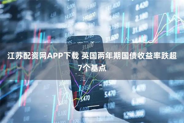 江苏配资网APP下载 英国两年期国债收益率跌超7个基点